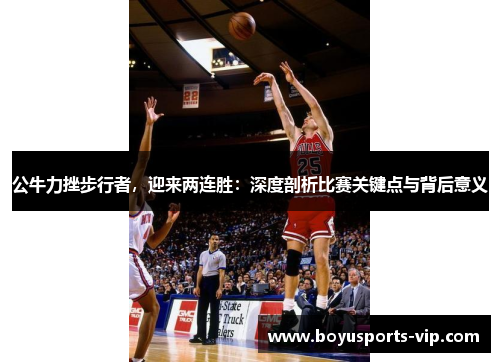公牛力挫步行者，迎来两连胜：深度剖析比赛关键点与背后意义