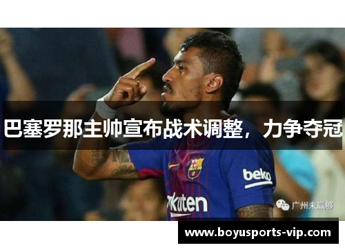巴塞罗那主帅宣布战术调整，力争夺冠