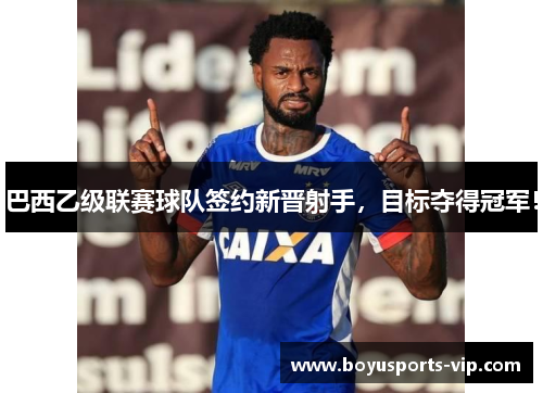 巴西乙级联赛球队签约新晋射手，目标夺得冠军！