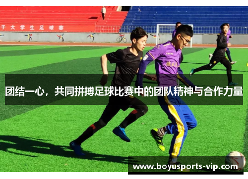 团结一心，共同拼搏足球比赛中的团队精神与合作力量