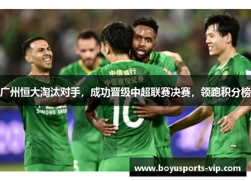广州恒大淘汰对手，成功晋级中超联赛决赛，领跑积分榜