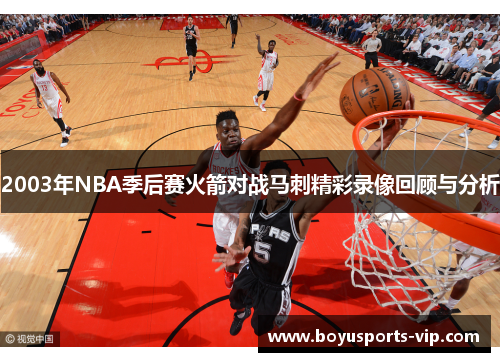 2003年NBA季后赛火箭对战马刺精彩录像回顾与分析