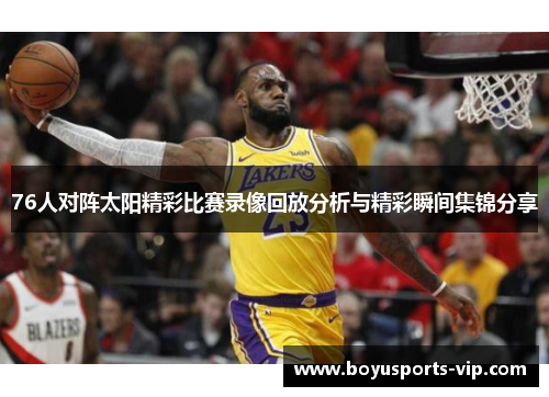 76人对阵太阳精彩比赛录像回放分析与精彩瞬间集锦分享