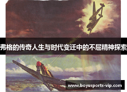 弗格的传奇人生与时代变迁中的不屈精神探索